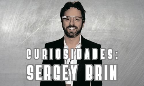 História e Curiosidades sobre Sergey Brin